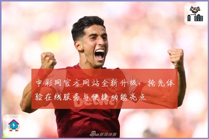 中彩网官方网站全新升级，抢先体验在线服务与便捷功能亮点