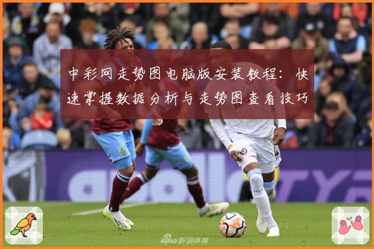 中彩网走势图电脑版安装教程：快速掌握数据分析与走势图查看技巧