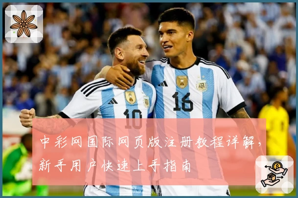 中彩网国际网页版注册教程详解，新手用户快速上手指南