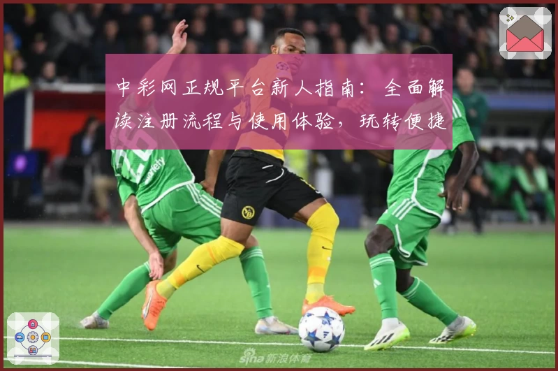 中彩网正规平台新人指南：全面解读注册流程与使用体验，玩转便捷服务只需几分钟