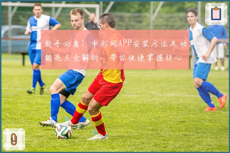 新手必看！中彩网APP安装方法及功能亮点全解析，带你快速掌握核心操作