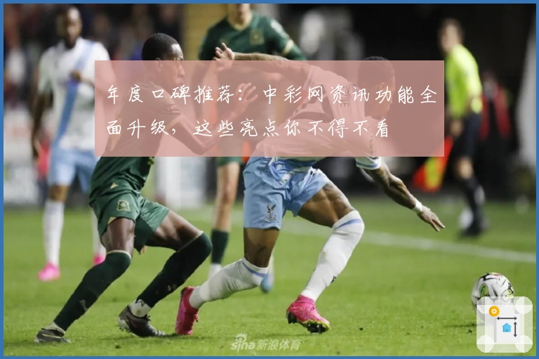 年度口碑推荐：中彩网资讯功能全面升级，这些亮点你不得不看