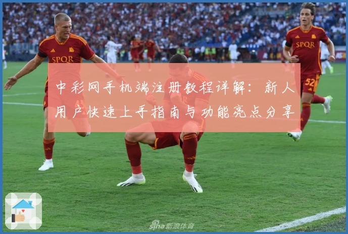 中彩网手机端注册教程详解：新人用户快速上手指南与功能亮点分享