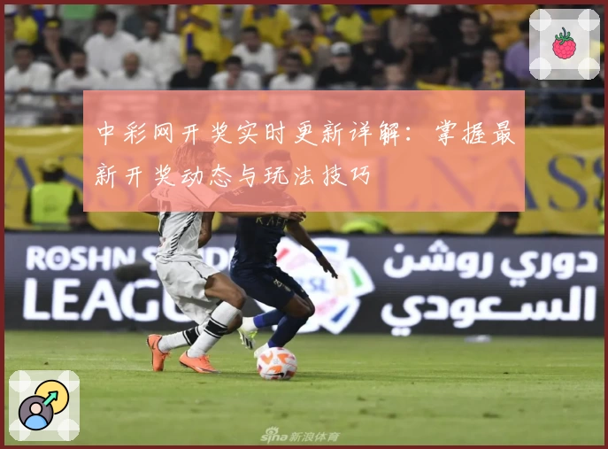 中彩网开奖实时更新详解：掌握最新开奖动态与玩法技巧