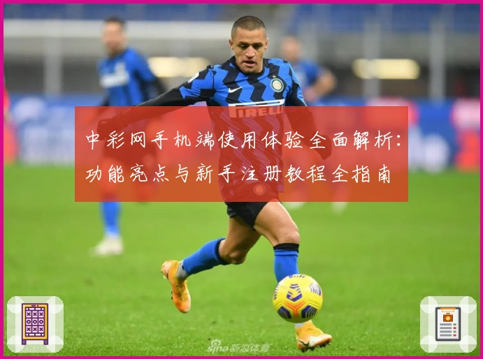 中彩网手机端使用体验全面解析：功能亮点与新手注册教程全指南
