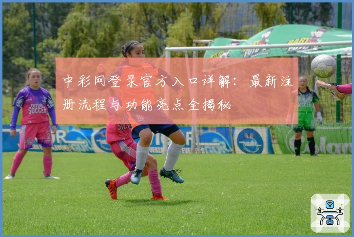 中彩网登录官方入口详解：最新注册流程与功能亮点全揭秘