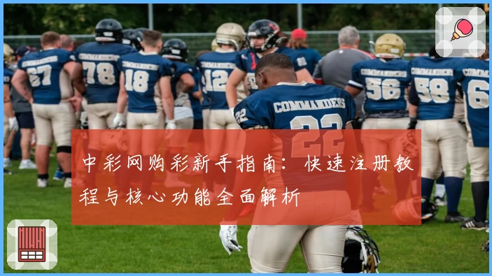 中彩网购彩新手指南：快速注册教程与核心功能全面解析