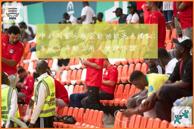 中彩网官方版全新功能亮点揭秘：高效工具助力用户便捷体验