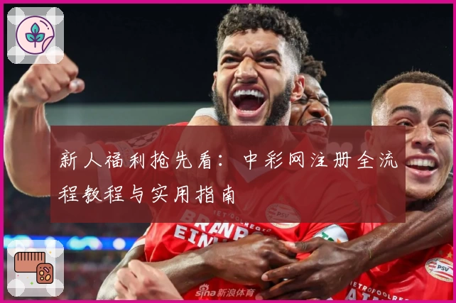 新人福利抢先看：中彩网注册全流程教程与实用指南