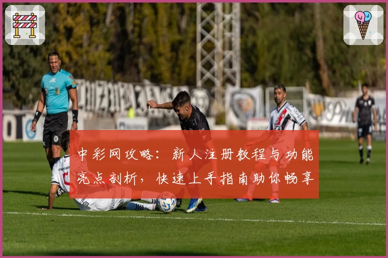 中彩网攻略：新人注册教程与功能亮点剖析，快速上手指南助你畅享便捷体验