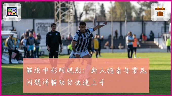 解读中彩网规则：新人指南与常见问题详解助你快速上手