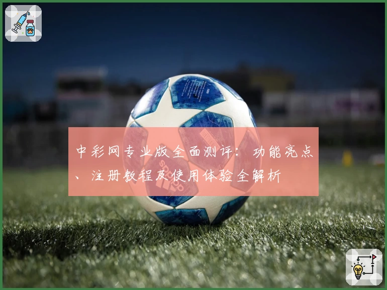 中彩网专业版全面测评：功能亮点、注册教程及使用体验全解析
