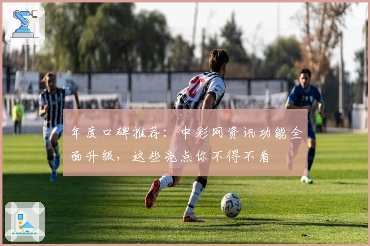 年度口碑推荐：中彩网资讯功能全面升级，这些亮点你不得不看