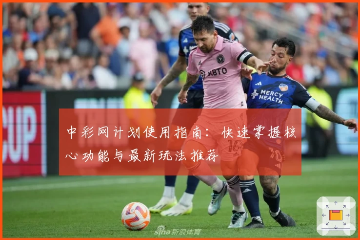 中彩网计划使用指南：快速掌握核心功能与最新玩法推荐