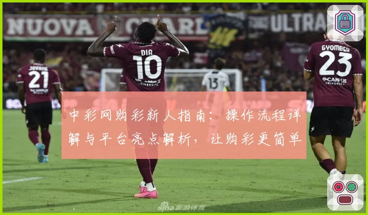 中彩网购彩新人指南：操作流程详解与平台亮点解析，让购彩更简单