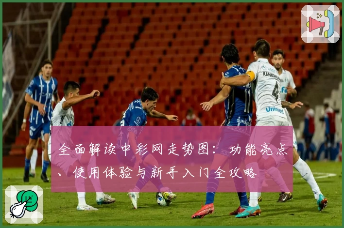 全面解读中彩网走势图：功能亮点、使用体验与新手入门全攻略