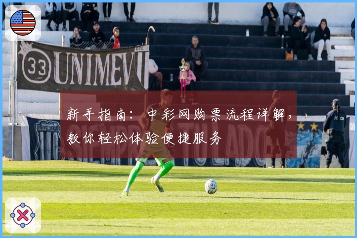 新手指南：中彩网购票流程详解，教你轻松体验便捷服务