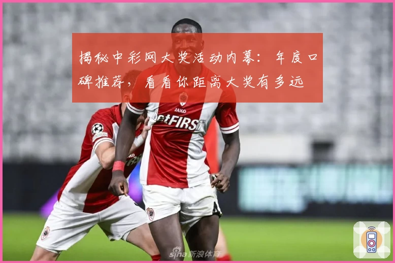 揭秘中彩网大奖活动内幕：年度口碑推荐，看看你距离大奖有多远