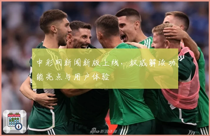 中彩网新闻新版上线，权威解读功能亮点与用户体验