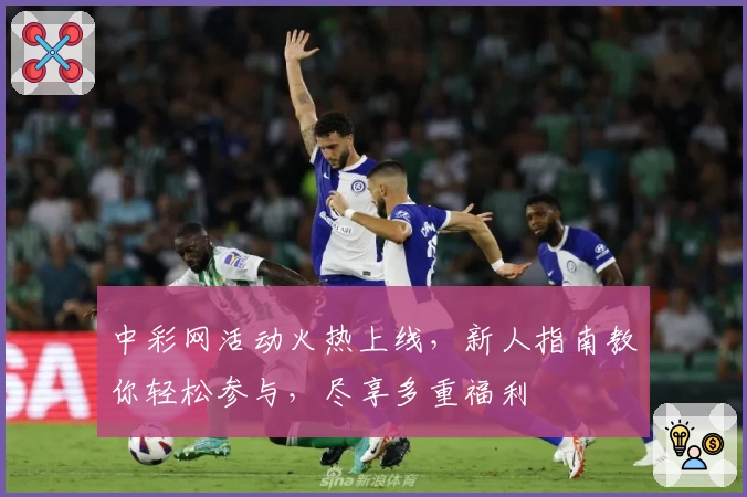 中彩网活动火热上线，新人指南教你轻松参与，尽享多重福利