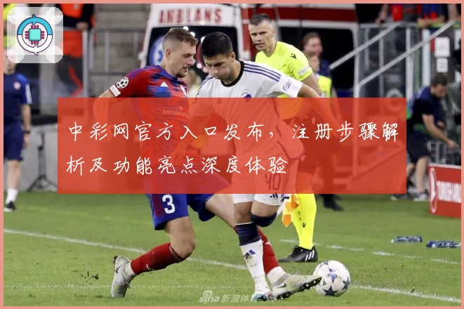 中彩网官方入口发布，注册步骤解析及功能亮点深度体验