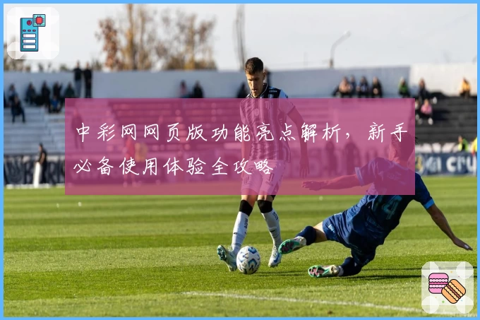 中彩网网页版功能亮点解析，新手必备使用体验全攻略