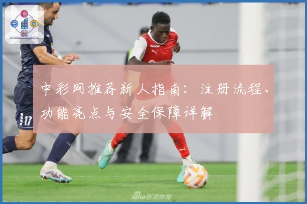 中彩网推荐新人指南：注册流程、功能亮点与安全保障详解