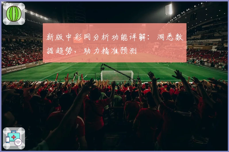 新版中彩网分析功能详解：洞悉数据趋势，助力精准预测