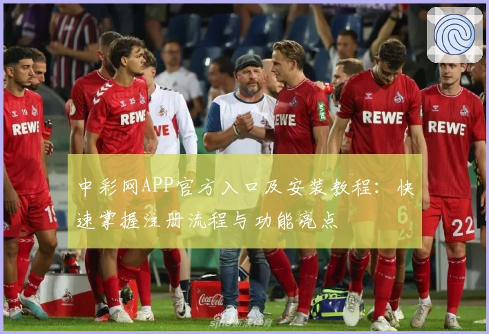 中彩网APP官方入口及安装教程：快速掌握注册流程与功能亮点