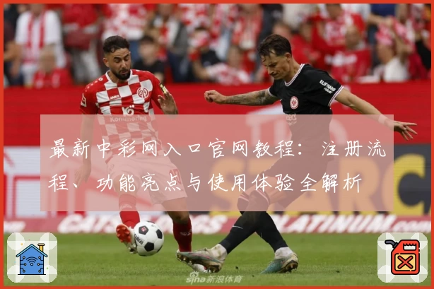 最新中彩网入口官网教程：注册流程、功能亮点与使用体验全解析